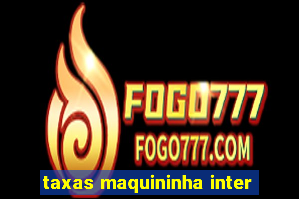 taxas maquininha inter